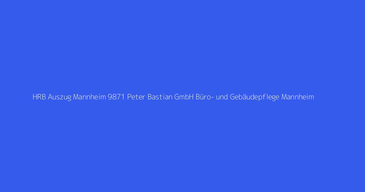 HRB Auszug Mannheim 9871 Peter Bastian GmbH Büro- und Gebäudepflege Mannheim